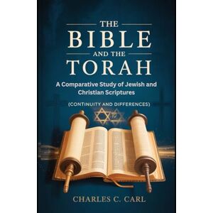 CARL, CHARLES C. THE BIBLE AND THE TORAH: A COMPARATIVE STUDY OF JEWISH AND CHRISTIAN SCRIPTURES (Continuity and differences) CARL, CHARLES C. THE BIBLE AND THE TORAH: A COMPARATIVE STUDY OF JEWISH AND CHRISTIAN SCRIPTURES (Continuity and differences)