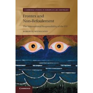 Mungianu, Roberta Frontex and Non-Refoulement: The International Responsibility of the EU (Cambridge Studies in European Law and Policy) Mungianu, Roberta Frontex and Non-Refoulement: The International Responsibility of the EU (Cambridge Studies in European Law and Policy)