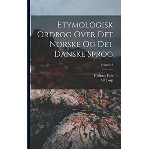 Falk, Hjalmar Etymologisk Ordbog Over Det Norske Og Det Danske Sprog; Volume 2 Falk, Hjalmar Etymologisk Ordbog Over Det Norske Og Det Danske Sprog; Volume 2