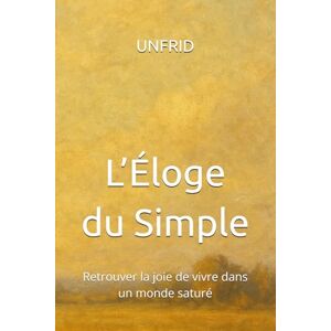 UNFRID L’Éloge du Simple: Retrouver la joie de vivre dans un monde saturé UNFRID L’Éloge du Simple: Retrouver la joie de vivre dans un monde saturé