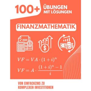 Mabilar, Alex Finanzmathematik: 100+ Gelöste Übungen mit Detaillierten Lösungen: Von Einfachzins bis zu Komplexen Investitionen Mabilar, Alex Finanzmathematik: 100+ Gelöste Übungen mit Detaillierten Lösungen: Von Einfachzins bis zu Komplexen Investitionen
