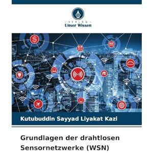 Kazi, Kutubuddin Sayyad Liyakat Grundlagen der drahtlosen Sensornetzwerke (WSN) Kazi, Kutubuddin Sayyad Liyakat Grundlagen der drahtlosen Sensornetzwerke (WSN)