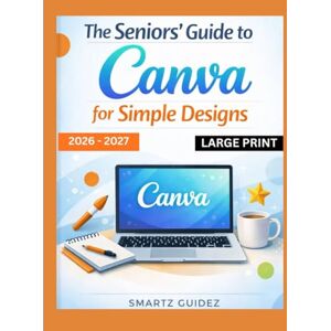 Guidez, Smartz The Seniors' Guide to Canva for Simple Designs 2026 – 2027 LARGE PRINT: Beginner to Pro Stunning Creative Graphics for Social Media, Personal, Small, and Medium business growth Guidez, Smartz The Seniors' Guide to Canva for Simple Designs 2026 – 2027 LARGE PRINT: Beginner to Pro Stunning Creative Graphics for Social Media, Personal, Small, and Medium business growth
