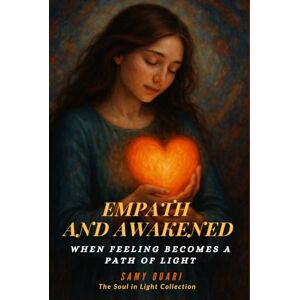 Ouari, Samy Empath and Awakened: When Feeling Becomes a Path of Light (The Soul in Light) Ouari, Samy Empath and Awakened: When Feeling Becomes a Path of Light (The Soul in Light)