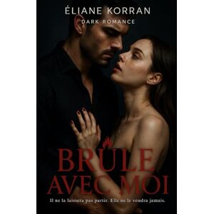 Korran, Éliane Brûle avec moi: Il ne la laissera pas partir. Elle ne le voudra jamais. Dark Romance. Korran, Éliane Brûle avec moi: Il ne la laissera pas partir. Elle ne le voudra jamais. Dark Romance.