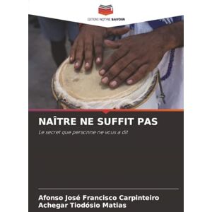 Carpinteiro, Afonso José Francisco NAÎTRE NE SUFFIT PAS: Le secret que personne ne vous a dit Carpinteiro, Afonso José Francisco NAÎTRE NE SUFFIT PAS: Le secret que personne ne vous a dit