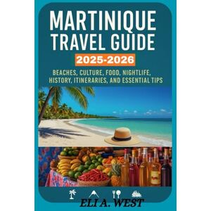 WEST, ELI A. MARTINIQUE TRAVEL GUIDE 2025/2026: Beaches, Culture, Food, Nightlife, History, Itineraries, And Essential Tips For Every Traveler WEST, ELI A. MARTINIQUE TRAVEL GUIDE 2025/2026: Beaches, Culture, Food, Nightlife, History, Itineraries, And Essential Tips For Every Traveler