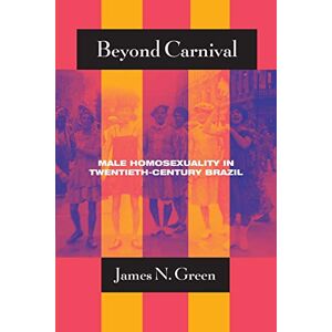 Green, James N. Beyond Carnival: Male Homosexuality in Twentieth-Century Brazil (Worlds of Desire: The Chicago Series on Sexuality, Gender, and Culture) Green, James N. Beyond Carnival: Male Homosexuality in Twentieth-Century Brazil (Worlds of Desire: The Chicago Series on Sexuality, Gender, and Culture)