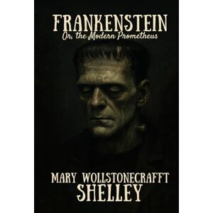 MARY WOLLSTONECRAFT SHELLEY Frankenstein: Or, the Modern Prometheus MARY WOLLSTONECRAFT SHELLEY Frankenstein: Or, the Modern Prometheus
