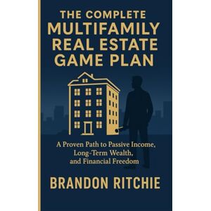 RITCHIE, BRANDON THE COMPLETE MULTIFAMILY REAL ESTATE INVESTING GAME PLAN: A Proven Path to Passive Income, Long-Term Wealth, And Financial Freedom Without Chasing Deals or Taking Big Risks RITCHIE, BRANDON THE COMPLETE MULTIFAMILY REAL ESTATE INVESTING GAME PLAN: A Proven Path to Passive Income, Long-Term Wealth, And Financial Freedom Without Chasing Deals or Taking Big Risks