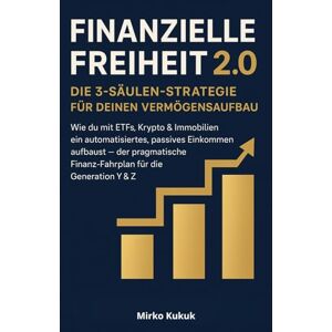 Kukuk, Mirko Finanzielle Freiheit 2.0 – Die 3-Säulen-Strategie für deinen Vermögensaufbau: Wie du mit ETFs, Krypto & Immobilien ein automatisiertes, passives Einkommen aufbaust – der pragmatische Finanz-Fahrplan Kukuk, Mirko Finanzielle Freiheit 2.0 – Die 3-Säulen-Strategie für deinen Vermögensaufbau: Wie du mit ETFs, Krypto & Immobilien ein automatisiertes, passives Einkommen aufbaust – der pragmatische Finanz-Fahrplan
