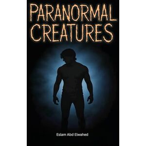 Abd Elwahed, Eslam Paranormal Creatures: 100 True Stories of Cryptids, Legends, and Unexplained Sightings (Unsolved Mysteries & Strange Phenomena) Abd Elwahed, Eslam Paranormal Creatures: 100 True Stories of Cryptids, Legends, and Unexplained Sightings (Unsolved Mysteries & Strange Phenomena)