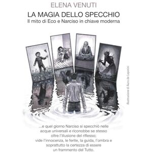 Venuti, Elena LA MAGIA DELLO SPECCHIO: Il mito di Eco e Narciso in chiave moderna Venuti, Elena LA MAGIA DELLO SPECCHIO: Il mito di Eco e Narciso in chiave moderna
