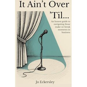 Eckersley, Jo It Ain't Over 'Til...: An honest guide to navigating those make or break moments in business. Eckersley, Jo It Ain't Over 'Til...: An honest guide to navigating those make or break moments in business.