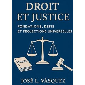 Vásquez, José Luis Droit et justice : fondements, défis et projections universelles: Une théorie complète du constitutionnalisme, des lois générales, des droits de l'homme et de la démocratie au 21e siècle Vásquez, José Luis Droit et justice : fondements, défis et projections universelles: Une théorie complète du constitutionnalisme, des lois générales, des droits de l'homme et de la démocratie au 21e siècle