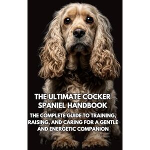 Books, Inkspire The Ultimate Cocker Spaniel Handbook: The Complete Guide to Training, Raising, and Caring for a Gentle and Energetic Companion Books, Inkspire The Ultimate Cocker Spaniel Handbook: The Complete Guide to Training, Raising, and Caring for a Gentle and Energetic Companion