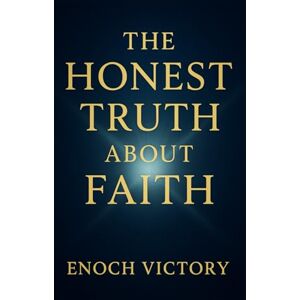 Victory, Enoch THE HONEST TRUTH ABOUT FAITH: Building Trust One Day at A Time Through Doubt, Delay & Uncertainty Victory, Enoch THE HONEST TRUTH ABOUT FAITH: Building Trust One Day at A Time Through Doubt, Delay & Uncertainty