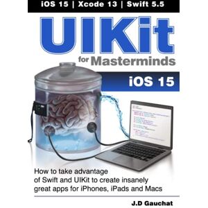 Gauchat, J D UIKit for Masterminds: How to take advantage of Swift and UIKit to create insanely great apps for iPhones, iPads, and Macs Gauchat, J D UIKit for Masterminds: How to take advantage of Swift and UIKit to create insanely great apps for iPhones, iPads, and Macs