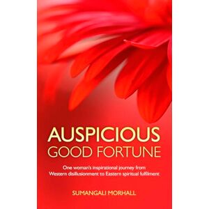 Morhall, Sumangal Auspicious Good Fortune: One Woman's Inspirational Journey from Western Disillusionment to Eastern Spiritual Fulfilment Morhall, Sumangal Auspicious Good Fortune: One Woman's Inspirational Journey from Western Disillusionment to Eastern Spiritual Fulfilment