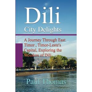 Thomas, Paul Dili City Delights: A Journey Through East Timor , Timor-Leste's Capital, Exploring the Wonders of Dili Thomas, Paul Dili City Delights: A Journey Through East Timor , Timor-Leste's Capital, Exploring the Wonders of Dili