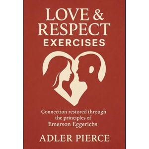 Pierce, Adler Love & Respect Exercises: Connection restored through the principles of Emerson Eggerichs Pierce, Adler Love & Respect Exercises: Connection restored through the principles of Emerson Eggerichs