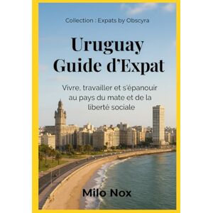 Nox, Milo Uruguay Guide d’Expat: Vivre, travailler et s’épanouir au pays du mate et de la liberté sociale (Expats by Obscyra) Nox, Milo Uruguay Guide d’Expat: Vivre, travailler et s’épanouir au pays du mate et de la liberté sociale (Expats by Obscyra)