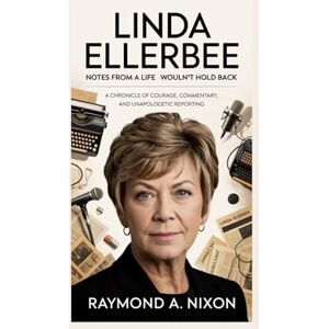 A. Nixon, Raymond Linda Ellerbee: Notes from a Life That Wouldn’t Hold Back: A Chronicle of Courage, Commentary, and Unapologetic reporting A. Nixon, Raymond Linda Ellerbee: Notes from a Life That Wouldn’t Hold Back: A Chronicle of Courage, Commentary, and Unapologetic reporting