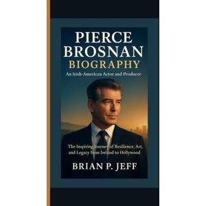 P. Jeff, Brain PIERCE BROSNAN BIOGRAPHY: An Irish-American Actor and Producer — The Inspiring Journey of Resilience, Art, and Legacy from Ireland to Hollywood P. Jeff, Brain PIERCE BROSNAN BIOGRAPHY: An Irish-American Actor and Producer — The Inspiring Journey of Resilience, Art, and Legacy from Ireland to Hollywood