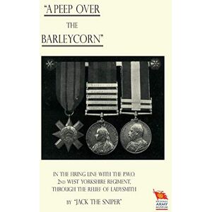 "Jack the Sniper", "Jack the Sniper" A Peep Over the Barleycorn" in the Firing Line with the P.W.O. 2nd West Yorkshire Regiment, Through the Relief of Ladysmith "Jack the Sniper", "Jack the Sniper" A Peep Over the Barleycorn" in the Firing Line with the P.W.O. 2nd West Yorkshire Regiment, Through the Relief of Ladysmith
