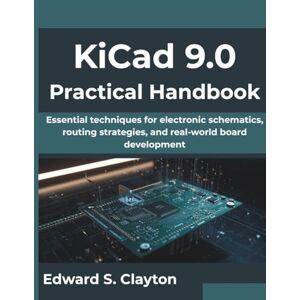Clayton, Edward S. KiCad 9.0 Practical Handbook: Essential techniques for electronic schematics, routing strategies, and real-world board development (Next-Gen Tech Mastery Series) Clayton, Edward S. KiCad 9.0 Practical Handbook: Essential techniques for electronic schematics, routing strategies, and real-world board development (Next-Gen Tech Mastery Series)