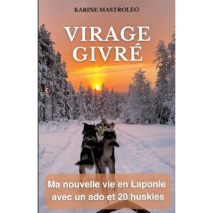 Mastroleo, Karine Virage givré: Ma nouvelle vie en Laponie avec un ado et 20 huskies Mastroleo, Karine Virage givré: Ma nouvelle vie en Laponie avec un ado et 20 huskies