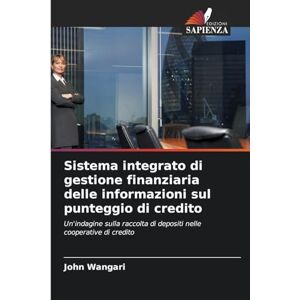 Wangari, John Sistema integrato di gestione finanziaria delle informazioni sul punteggio di credito: Un'indagine sulla raccolta di depositi nelle cooperative di credito Wangari, John Sistema integrato di gestione finanziaria delle informazioni sul punteggio di credito: Un'indagine sulla raccolta di depositi nelle cooperative di credito