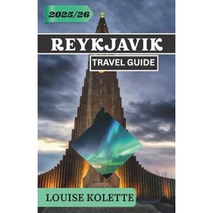 KOLETTE, LOUISE REYKJAVIK TRAVEL GUIDE 2025- 2026: Explore Reykjavik’s Culture, Nature & Magic KOLETTE, LOUISE REYKJAVIK TRAVEL GUIDE 2025- 2026: Explore Reykjavik’s Culture, Nature & Magic