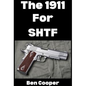 Cooper, Ben The 1911 For SHTF: Want To Use The 1911 As Your Sidearm in a Grid Down Disaster Scenario? Here’s What To Know… (SHTF Guns) Cooper, Ben The 1911 For SHTF: Want To Use The 1911 As Your Sidearm in a Grid Down Disaster Scenario? Here’s What To Know… (SHTF Guns)