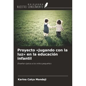 Calça Mandaji, Karina Proyecto «Jugando con la luz» en la educación infantil: Enseñar óptica a los niños pequeños Calça Mandaji, Karina Proyecto «Jugando con la luz» en la educación infantil: Enseñar óptica a los niños pequeños