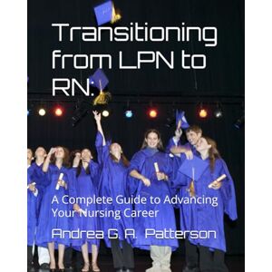 Patterson, Andrea Grace Avis Transitioning from LPN to RN:: A Complete Guide to Advancing Your Nursing Career Patterson, Andrea Grace Avis Transitioning from LPN to RN:: A Complete Guide to Advancing Your Nursing Career