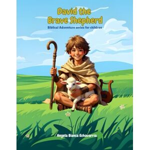 Echavarria, Angela Bianca David the Brave Shepherd: Biblical Adventure series for children: 1 Echavarria, Angela Bianca David the Brave Shepherd: Biblical Adventure series for children: 1