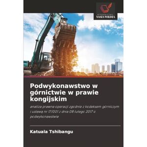 Tshibangu, Katuala Podwykonawstwo w górnictwie w prawie kongijskim: analiza prawna operacji zgodnie z kodeksem górniczym i ustawą nr 17/001 z dnia 08 lutego 2017 o ... z dnia 08 lutego 2017 o podwykonawstwie Tshibangu, Katuala Podwykonawstwo w górnictwie w prawie kongijskim: analiza prawna operacji zgodnie z kodeksem górniczym i ustawą nr 17/001 z dnia 08 lutego 2017 o ... z dnia 08 lutego 2017 o podwykonawstwie