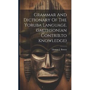 Bowen, Thomas J Grammar And Dictionary Of The Yoruba Language. (smithsonian Contrib.to Knowledge) Bowen, Thomas J Grammar And Dictionary Of The Yoruba Language. (smithsonian Contrib.to Knowledge)