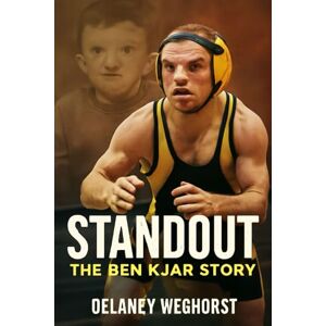 WEGHORST, DELANEY Standout: The Ben Kjar Story: A Story of Courage and Resilience: The Inspiring Journey of Ben Kjar, A Wrestling Champion Who Overcame Adversity and Defied Expectations WEGHORST, DELANEY Standout: The Ben Kjar Story: A Story of Courage and Resilience: The Inspiring Journey of Ben Kjar, A Wrestling Champion Who Overcame Adversity and Defied Expectations