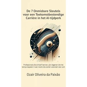 da Paixão, Ozair Oliveira De 7 Onmisbare Sleutels voor een Toekomstbestendige Carrière in het AI-tijdperk: Professionals die zichzelf kennen, zijn degenen die het tempo bepalen in een markt die sneller verandert dan ooit da Paixão, Ozair Oliveira De 7 Onmisbare Sleutels voor een Toekomstbestendige Carrière in het AI-tijdperk: Professionals die zichzelf kennen, zijn degenen die het tempo bepalen in een markt die sneller verandert dan ooit