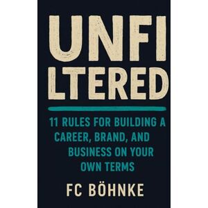 Bohnke, FC UNFILTERED: 11 Rules for Building a Career, Brand, and Business on Your Own Terms Bohnke, FC UNFILTERED: 11 Rules for Building a Career, Brand, and Business on Your Own Terms