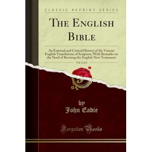 John Eadie The English Bible, Vol. 2 of 2 (Classic Reprint): An External and Critical History of the Various English Translations of Scripture, With Remarks on the Need of Revising the English New Testament John Eadie The English Bible, Vol. 2 of 2 (Classic Reprint): An External and Critical History of the Various English Translations of Scripture, With Remarks on the Need of Revising the English New Testament