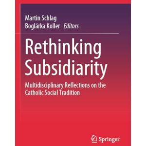 Rethinking Subsidiarity: Multidisciplinary Reflections on the Catholic Social Tradition Rethinking Subsidiarity: Multidisciplinary Reflections on the Catholic Social Tradition