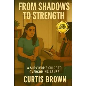 Brown, Curtis From Shadows to Strength:: A Survivor’s Guide to Overcoming Abuse Brown, Curtis From Shadows to Strength:: A Survivor’s Guide to Overcoming Abuse