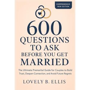 Ellis, Lovely B. 600 QUESTIONS TO ASK BEFORE YOU GET MARRIED: The Ultimate Premarital Guide for Couples to Build Trust, Deepen Connection, and Avoid Future Regrets Ellis, Lovely B. 600 QUESTIONS TO ASK BEFORE YOU GET MARRIED: The Ultimate Premarital Guide for Couples to Build Trust, Deepen Connection, and Avoid Future Regrets