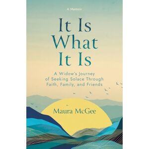 McGee, Maura It Is What It Is: A Widow's Journey of Seeking Solace Through Faith, Family, and Friends McGee, Maura It Is What It Is: A Widow's Journey of Seeking Solace Through Faith, Family, and Friends