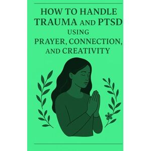 Ziaee, Ms Anjum How To Handle Trauma and PTSD Using Prayer , Connection and Creativity: Empowering & Transformational Transform Your Pain Into Purpose Through Spiritual Grounding and Creative Growth Ziaee, Ms Anjum How To Handle Trauma and PTSD Using Prayer , Connection and Creativity: Empowering & Transformational Transform Your Pain Into Purpose Through Spiritual Grounding and Creative Growth