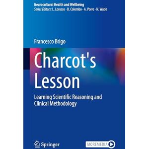 Brigo, Francesco Charcot's Lesson: Learning Scientific Reasoning and Clinical Methodology (Neurocultural Health and Wellbeing) Brigo, Francesco Charcot's Lesson: Learning Scientific Reasoning and Clinical Methodology (Neurocultural Health and Wellbeing)