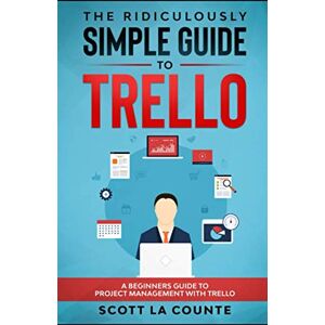 Scott The Ridiculously Simple Guide to Trello: A Beginners Guide to Project Management with Trello Scott The Ridiculously Simple Guide to Trello: A Beginners Guide to Project Management with Trello